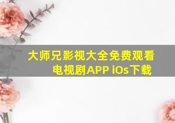 大师兄影视大全免费观看电视剧APP iOs下载